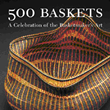500 Baskets: A Celebration of the Basketmakers Art